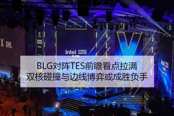 BLG对阵TES前瞻看点拉满 双核碰撞与边线博弈或成胜负手