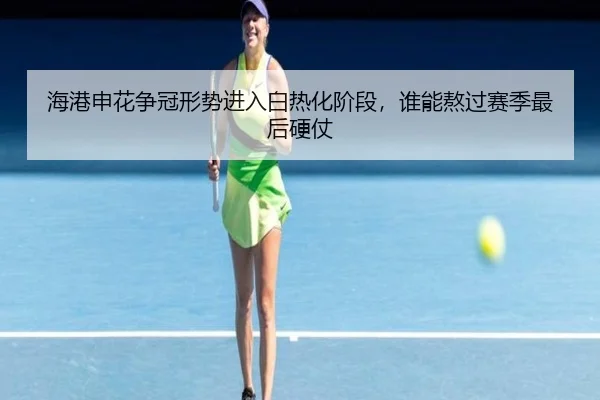 海港申花争冠形势进入白热化阶段，谁能熬过赛季最后硬仗